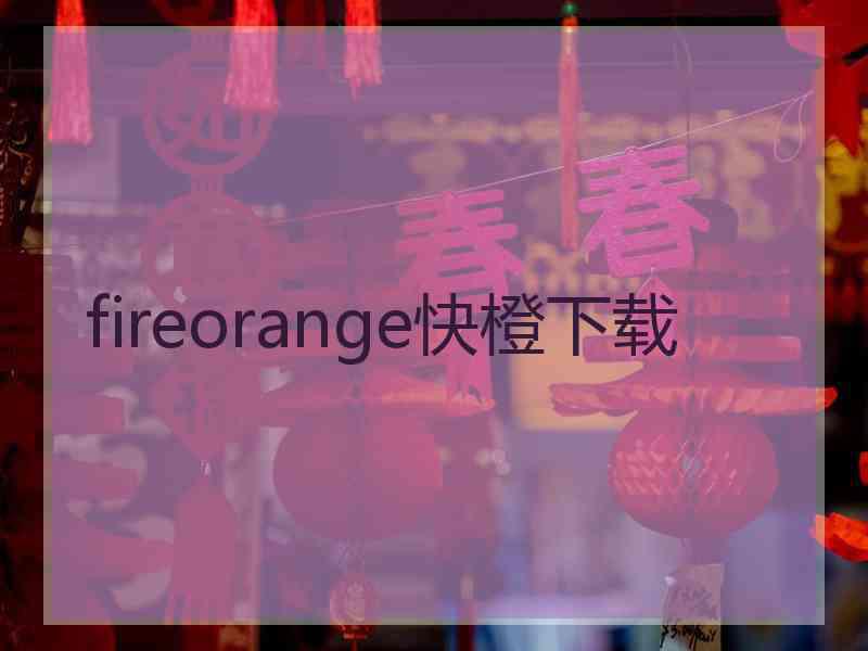 fireorange快橙下载